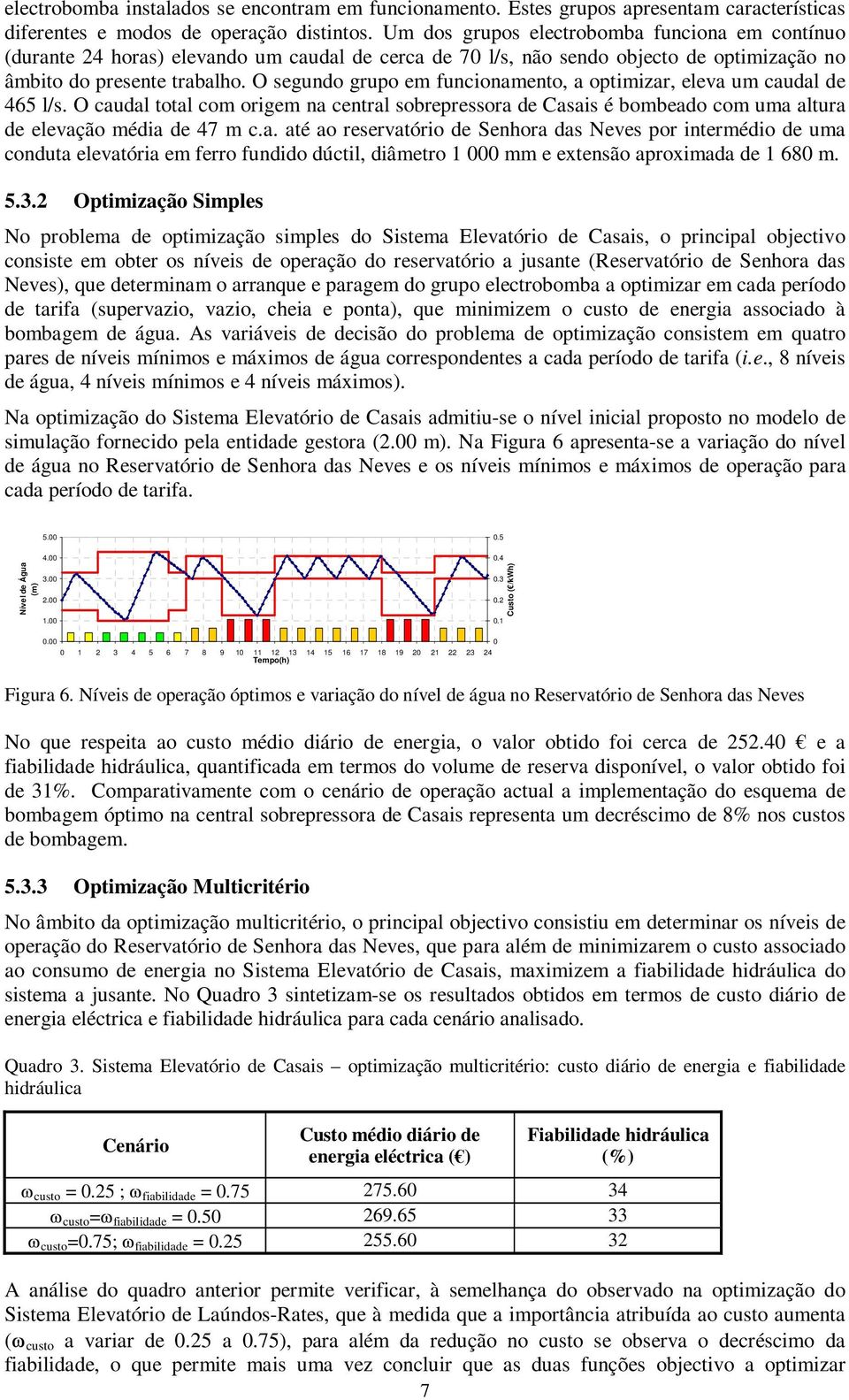 O segundo grupo em funcionamento, a optimizar, eleva um caudal de 465 l/s. O caudal total com origem na central sobrepressora de Casais é bombeado com uma altura de elevação média de 47 m c.a. até ao reservatório de Senhora das Neves por intermédio de uma conduta elevatória em ferro fundido dúctil, diâmetro 1 000 mm e extensão aproximada de 1 680 m.