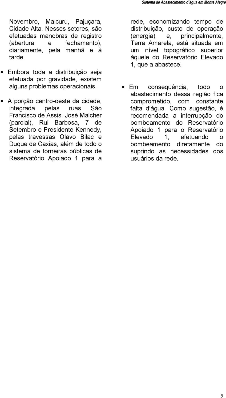 A porção centro-oeste da cidade, integrada pelas ruas São Francisco de Assis, José Malcher (parcial), Rui Barbosa, 7 de Setembro e Presidente Kennedy, pelas travessas Olavo Bilac e Duque de Caxias,