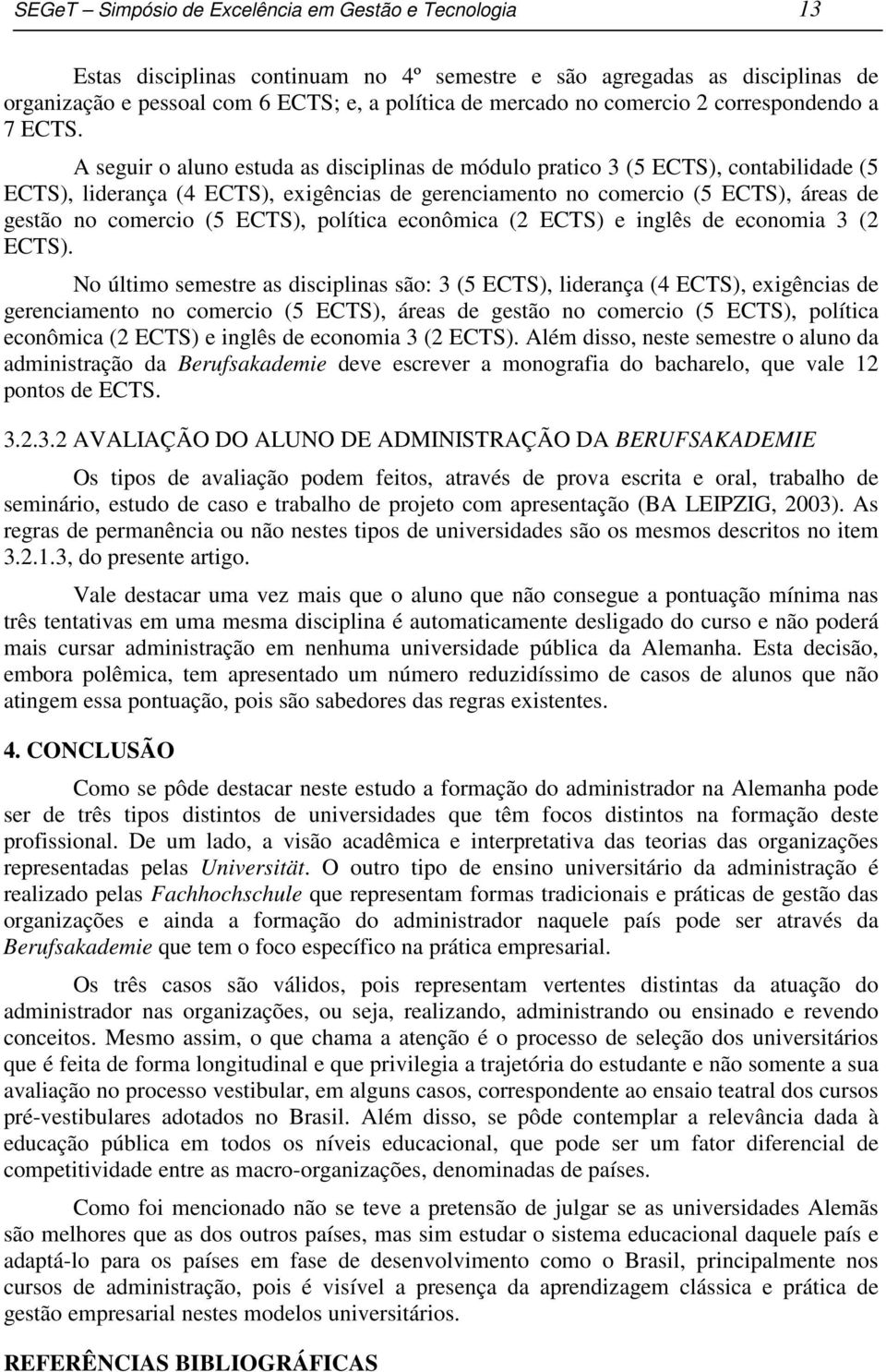 A seguir o aluno estuda as disciplinas de módulo pratico 3 (5 ECTS), contabilidade (5 ECTS), liderança (4 ECTS), exigências de gerenciamento no comercio (5 ECTS), áreas de gestão no comercio (5