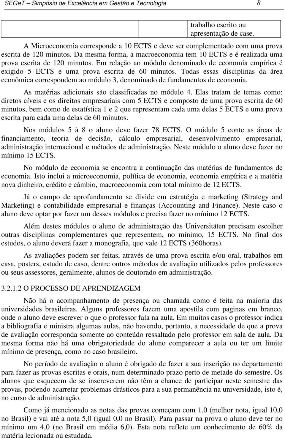 Todas essas disciplinas da área econômica correspondem ao módulo 3, denominado de fundamentos de economia. As matérias adicionais são classificadas no módulo 4.