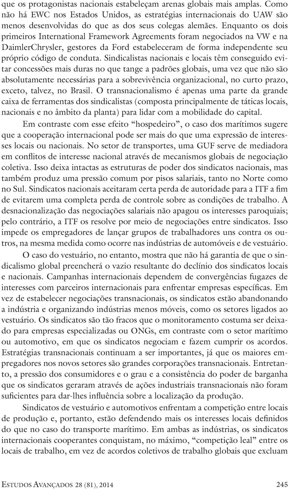 Enquanto os dois primeiros International Framework Agreements foram negociados na VW e na DaimlerChrysler, gestores da Ford estabeleceram de forma independente seu próprio código de conduta.