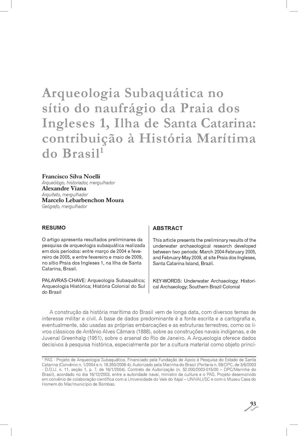 mergulhador RESUMO O artigo apresenta resultados preliminares da pesquisa de arqueologia subaquática realizada em dois períodos: entre março de 2004 e fevereiro de 2005, e entre fevereiro e maio de