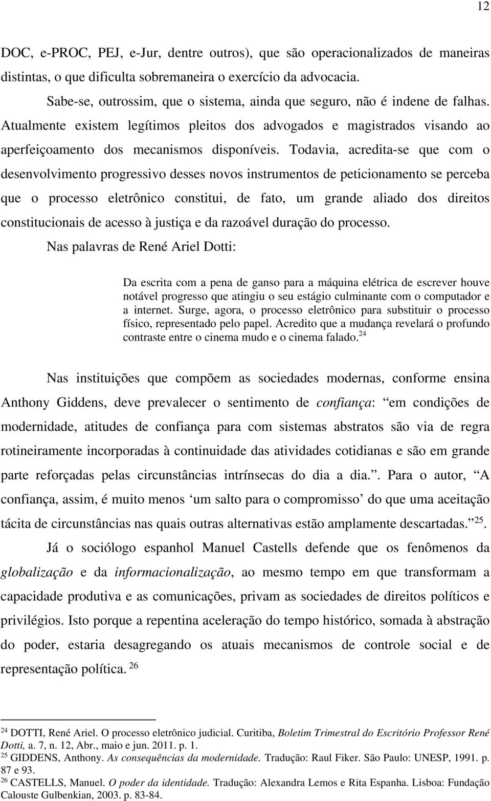 Todavia, acredita-se que com o desenvolvimento progressivo desses novos instrumentos de peticionamento se perceba que o processo eletrônico constitui, de fato, um grande aliado dos direitos