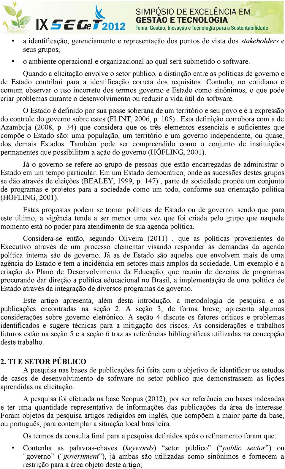 Contudo, no cotidiano é comum observar o uso incorreto dos termos governo e Estado como sinônimos, o que pode criar problemas durante o desenvolvimento ou reduzir a vida útil do software.