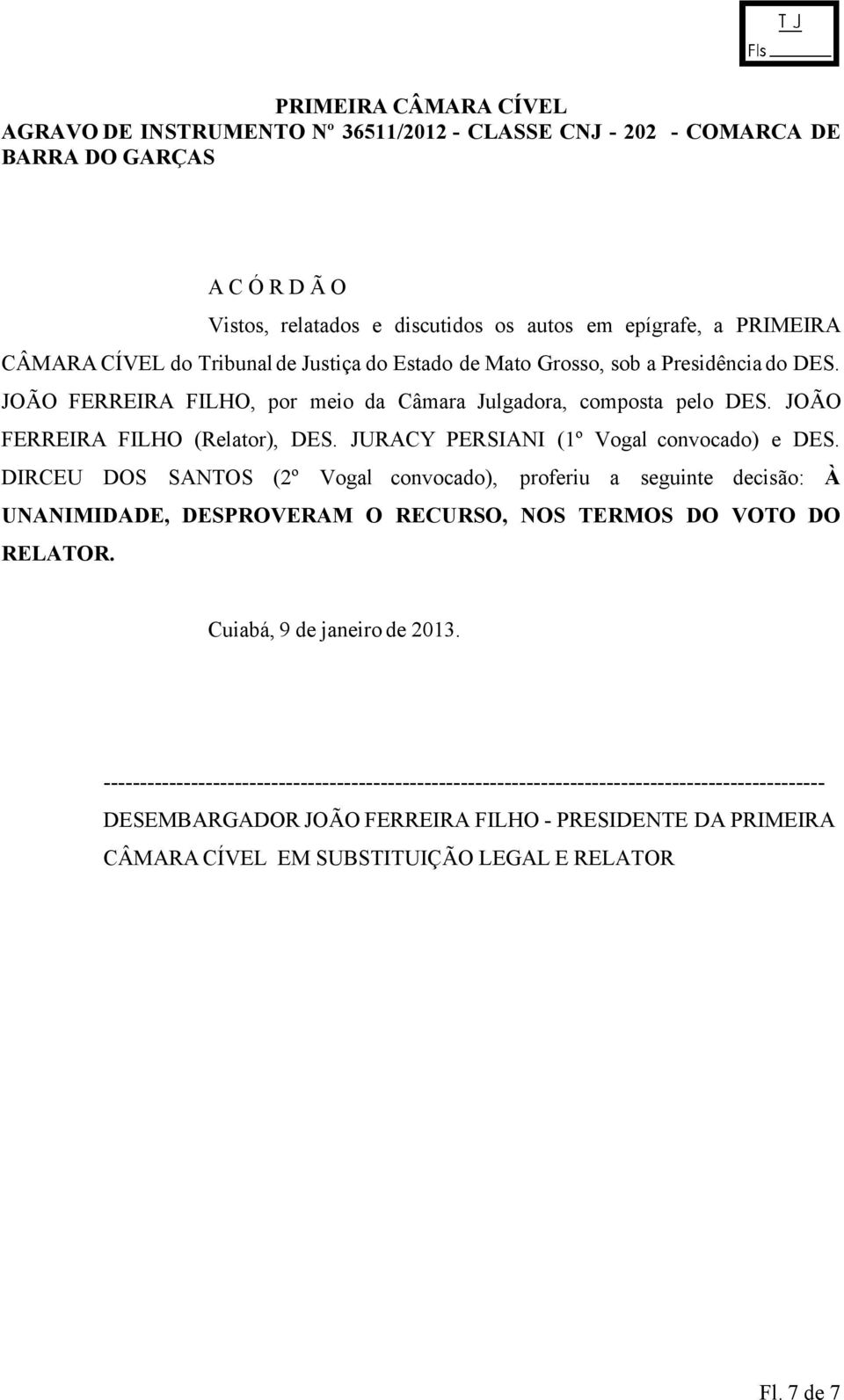 DIRCEU DOS SANTOS (2º Vogal convocado), proferiu a seguinte decisão: À UNANIMIDADE, DESPROVERAM O RECURSO, NOS TERMOS DO VOTO DO RELATOR. Cuiabá, 9 de janeiro de 2013.