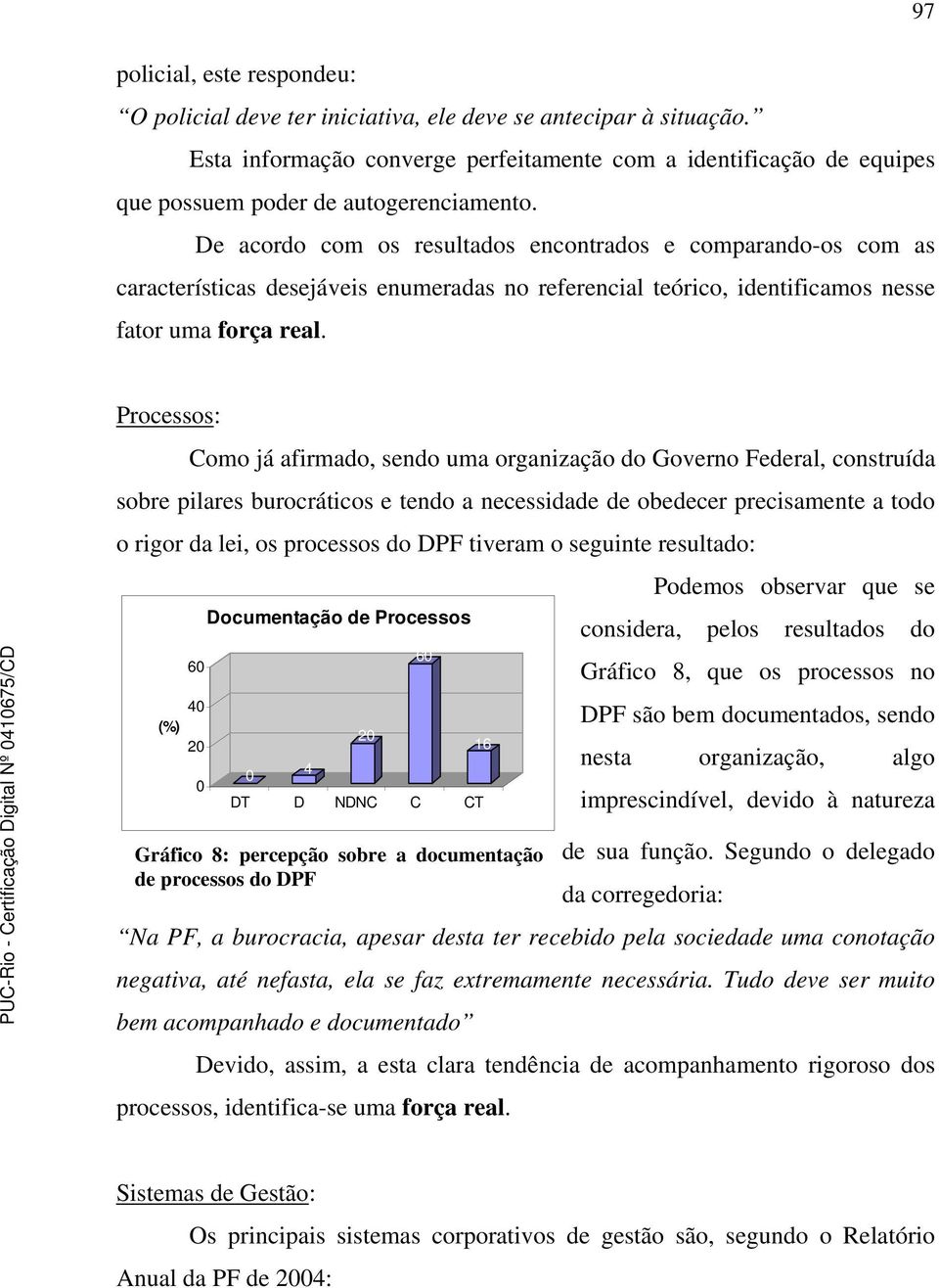 De acordo com os resultados encontrados e comparando-os com as características desejáveis enumeradas no referencial teórico, identificamos nesse fator uma força real.