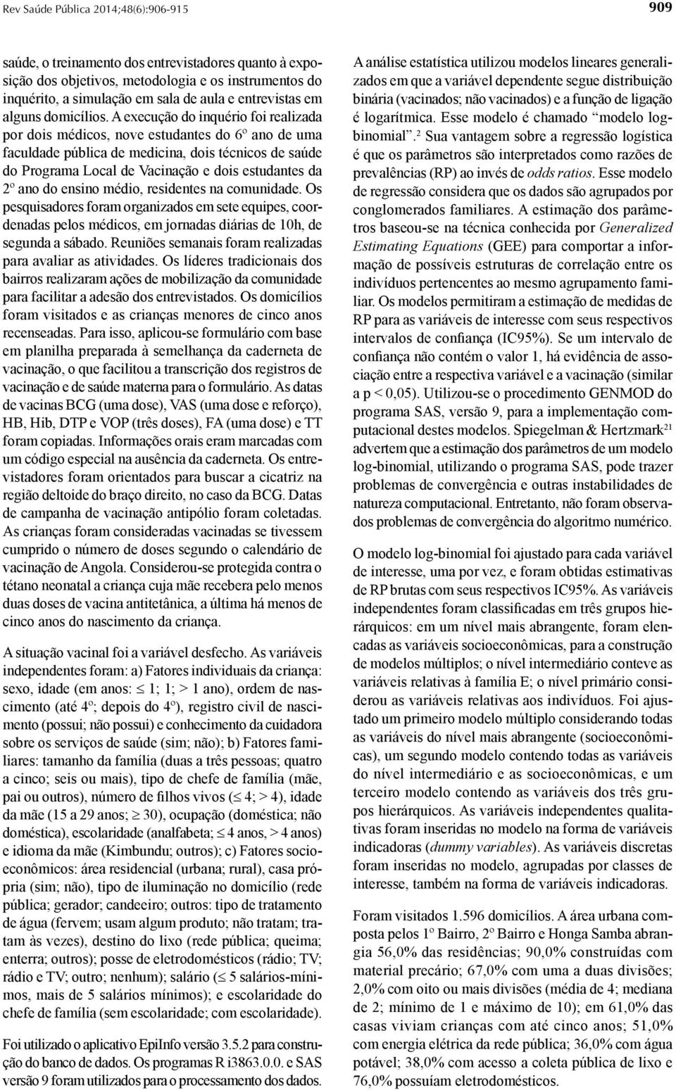 ano do ensino médio, residentes na comunidade. Os pesquisadores foram organizados em sete equipes, coordenadas pelos médicos, em jornadas diárias de 10h, de segunda a sábado.