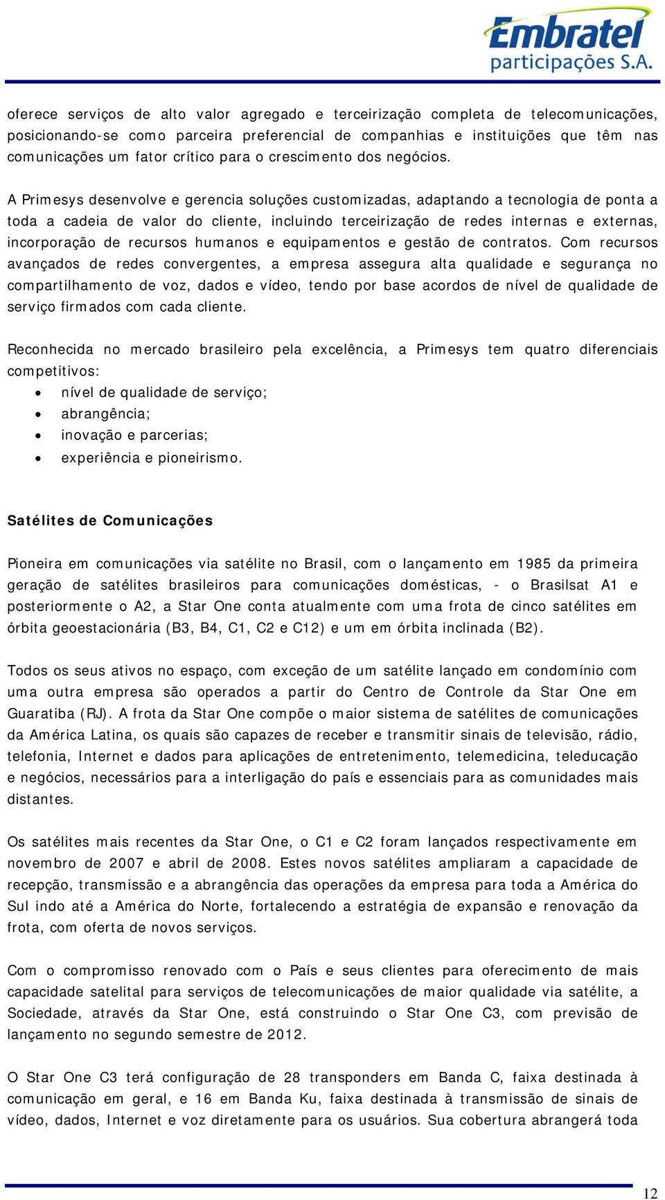 A Primesys desenvolve e gerencia soluções customizadas, adaptando a tecnologia de ponta a toda a cadeia de valor do cliente, incluindo terceirização de redes internas e externas, incorporação de