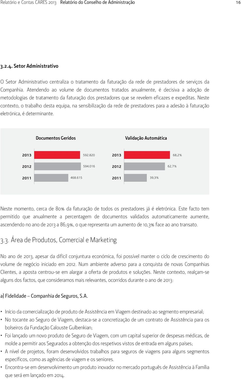 Atendendo ao volume de documentos tratados anualmente, é decisiva a adoção de metodologias de tratamento da faturação dos prestadores que se revelem eficazes e expeditas.