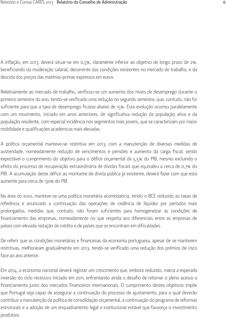 Relativamente ao mercado de trabalho, verificou-se um aumento dos níveis de desemprego durante o primeiro semestre do ano, tendo-se verificado uma redução no segundo semestre, que, contudo, não foi