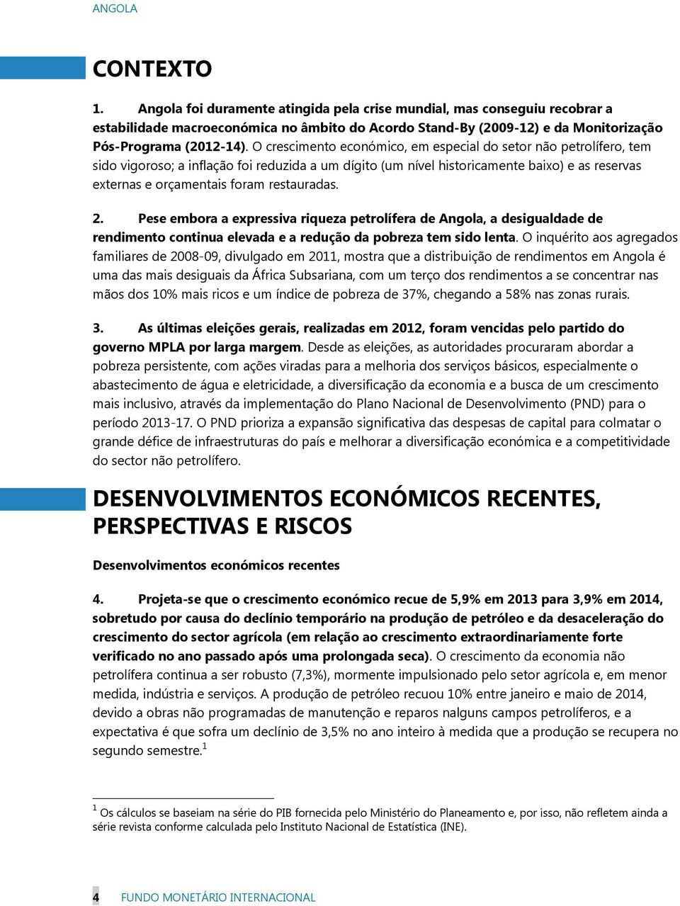 restauradas. 2. Pese embora a expressiva riqueza petrolífera de Angola, a desigualdade de rendimento continua elevada e a redução da pobreza tem sido lenta.