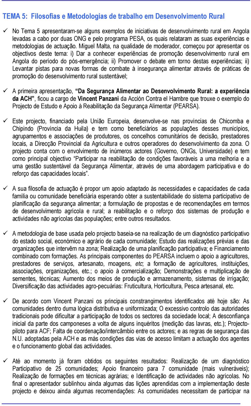 Miguel Malta, na qualidade de moderador, começou por apresentar os objectivos deste tema: i) Dar a conhecer experiências de promoção desenvolvimento rural em Angola do período do pós-emergência; ii)