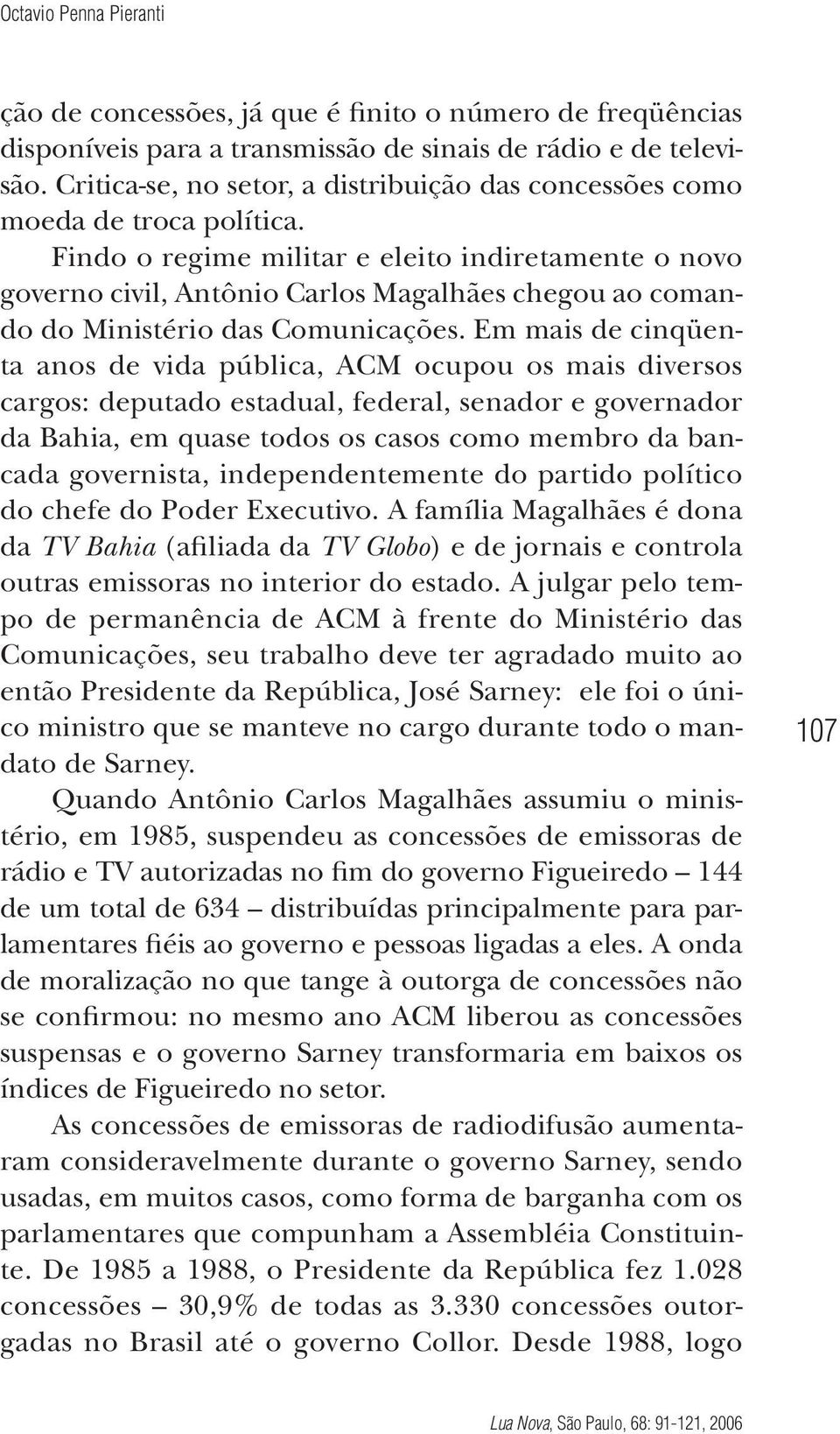 Findo o regime militar e eleito indiretamente o novo governo civil, Antônio Carlos Magalhães chegou ao comando do Ministério das Comunicações.