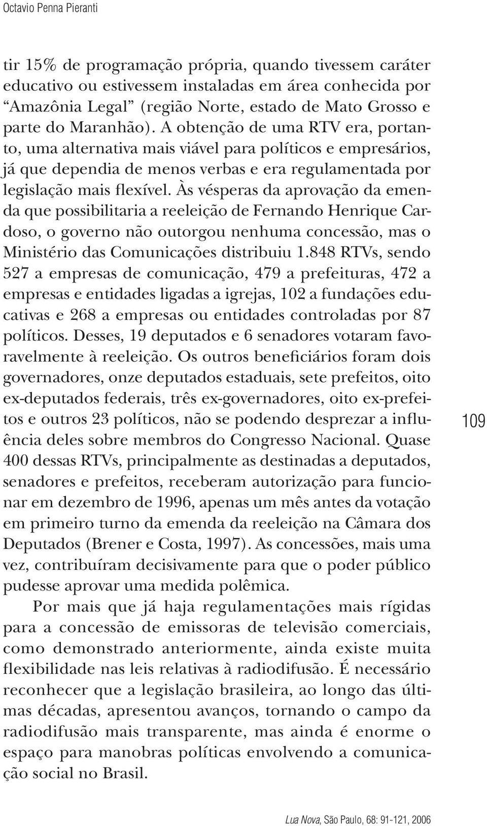 Às vésperas da aprovação da emenda que possibilitaria a reeleição de Fernando Henrique Cardoso, o governo não outorgou nenhuma concessão, mas o Ministério das Comunicações distribuiu 1.