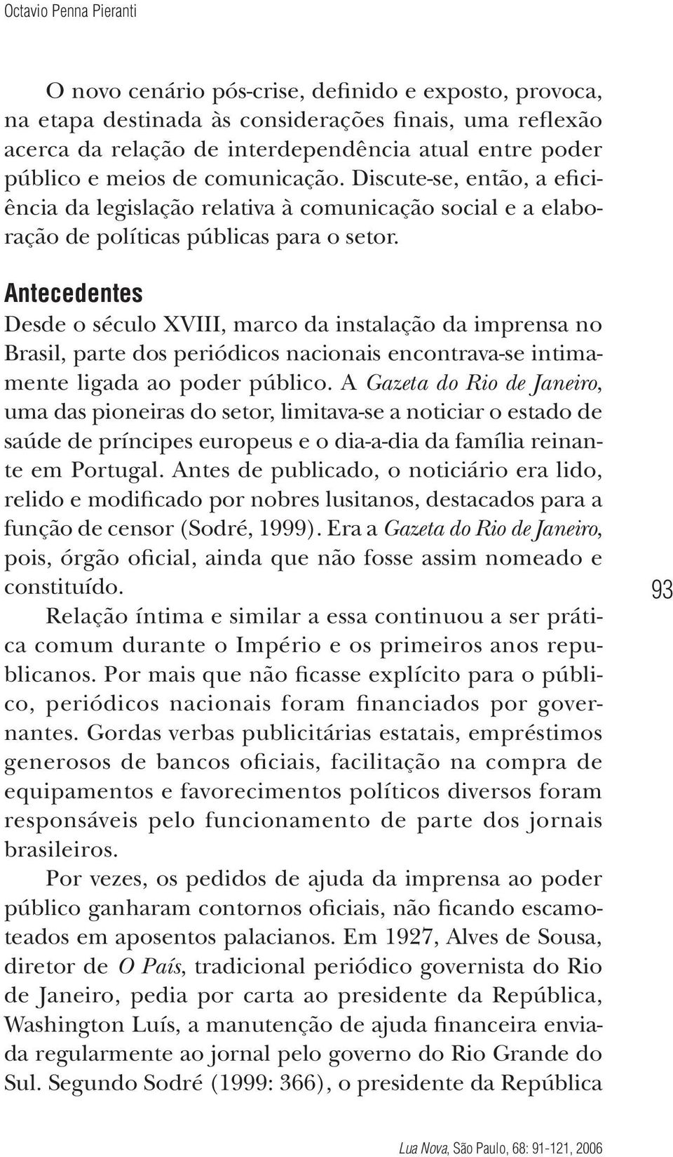 Antecedentes Desde o século XVIII, marco da instalação da imprensa no Brasil, parte dos periódicos nacionais encontrava-se intimamente ligada ao poder público.