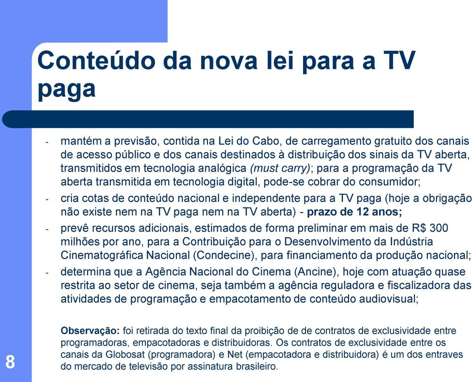 para a TV paga (hoje a obrigação não existe nem na TV paga nem na TV aberta) - prazo de 12 anos; - prevê recursos adicionais, estimados de forma preliminar em mais de R$ 300 milhões por ano, para a