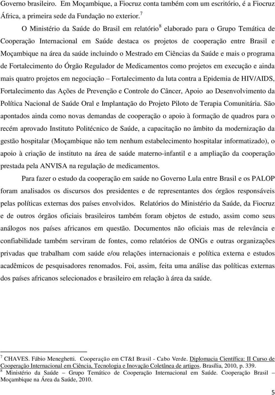 incluindo o Mestrado em Ciências da Saúde e mais o programa de Fortalecimento do Órgão Regulador de Medicamentos como projetos em execução e ainda mais quatro projetos em negociação Fortalecimento da