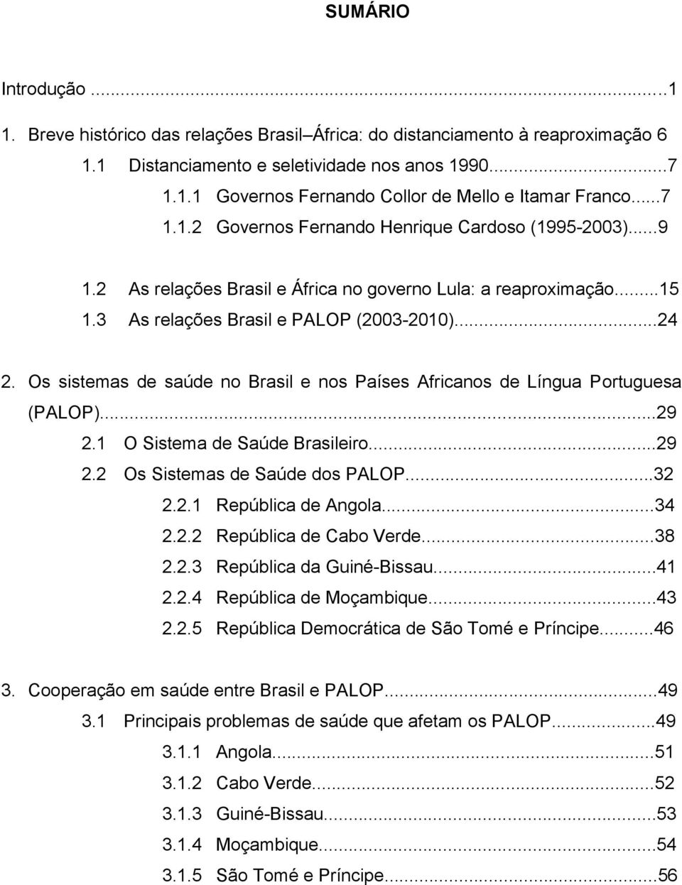 Os sistemas de saúde no Brasil e nos Países Africanos de Língua Portuguesa (PALOP)...29 2.1 O Sistema de Saúde Brasileiro...29 2.2 Os Sistemas de Saúde dos PALOP...32 2.2.1 República de Angola...34 2.