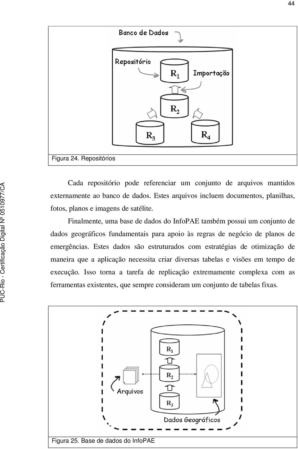 Finalmente, uma base de dados do InfoPAE também possui um conjunto de dados geográficos fundamentais para apoio às regras de negócio de planos de emergências.