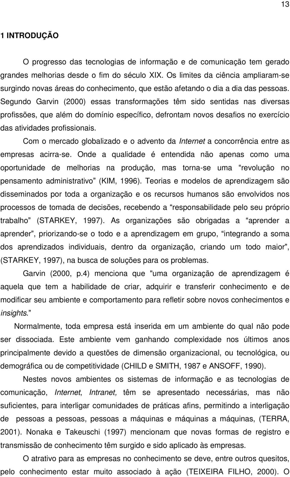 Segundo Garvin (2000) essas transformações têm sido sentidas nas diversas profissões, que além do domínio específico, defrontam novos desafios no exercício das atividades profissionais.