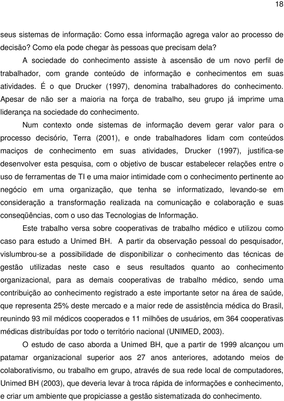 É o que Drucker (1997), denomina trabalhadores do conhecimento. Apesar de não ser a maioria na força de trabalho, seu grupo já imprime uma liderança na sociedade do conhecimento.