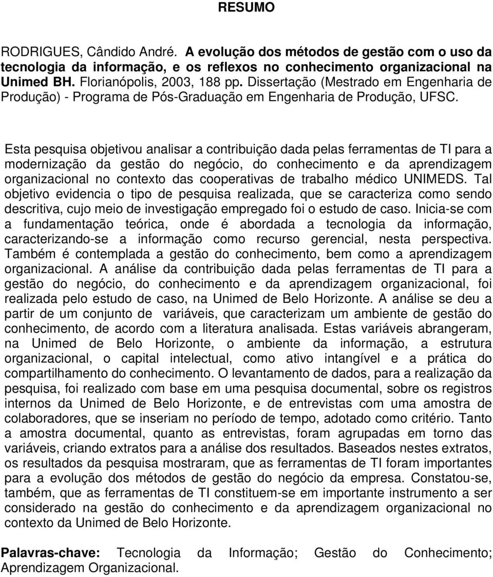 Esta pesquisa objetivou analisar a contribuição dada pelas ferramentas de TI para a modernização da gestão do negócio, do conhecimento e da aprendizagem organizacional no contexto das cooperativas de