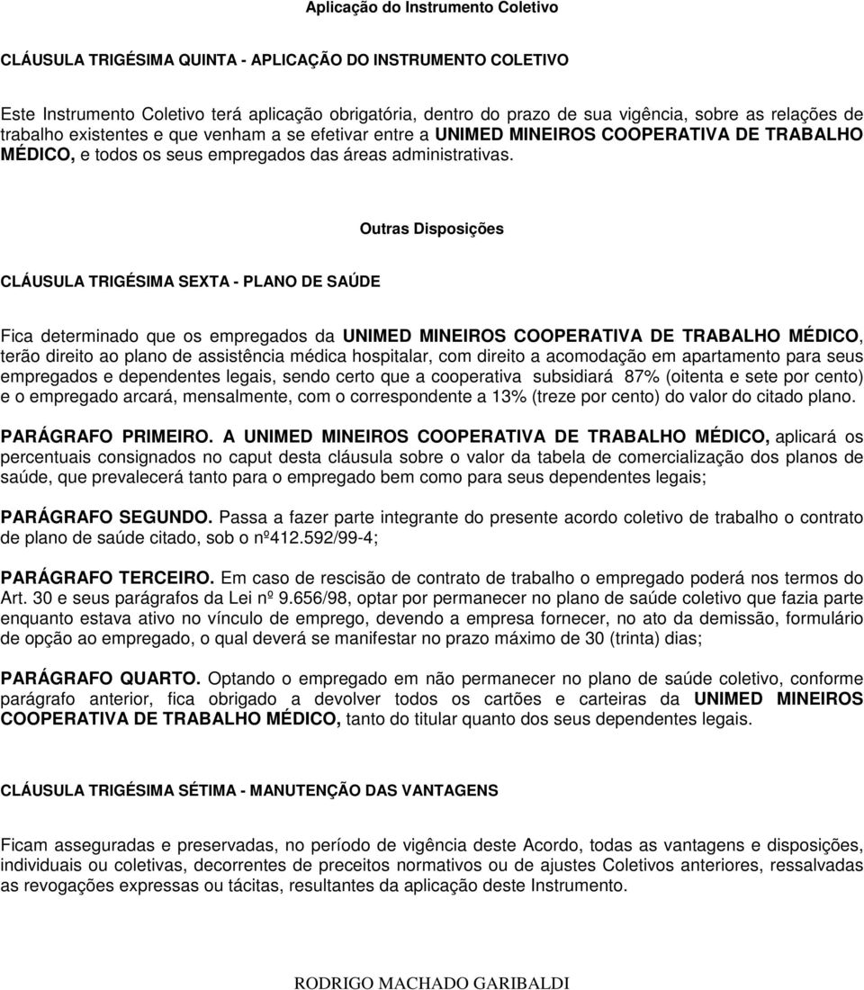 Outras Disposições CLÁUSULA TRIGÉSIMA SEXTA - PLANO DE SAÚDE Fica determinado que os empregados da UNIMED MINEIROS COOPERATIVA DE TRABALHO MÉDICO, terão direito ao plano de assistência médica