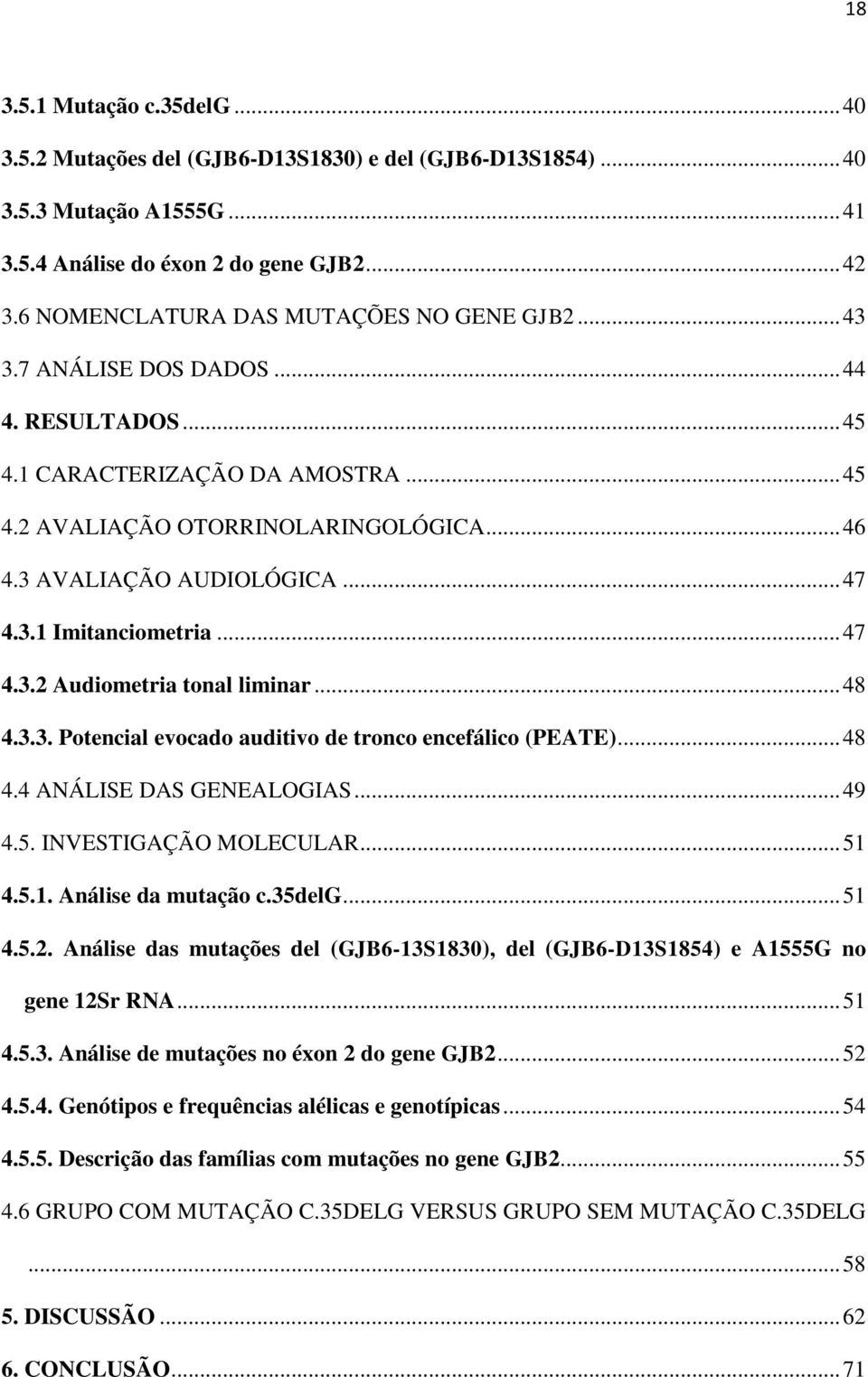 .. 47 4.3.1 Imitanciometria... 47 4.3.2 Audiometria tonal liminar... 48 4.3.3. Potencial evocado auditivo de tronco encefálico (PEATE)... 48 4.4 ANÁLISE DAS GENEALOGIAS... 49 4.5.