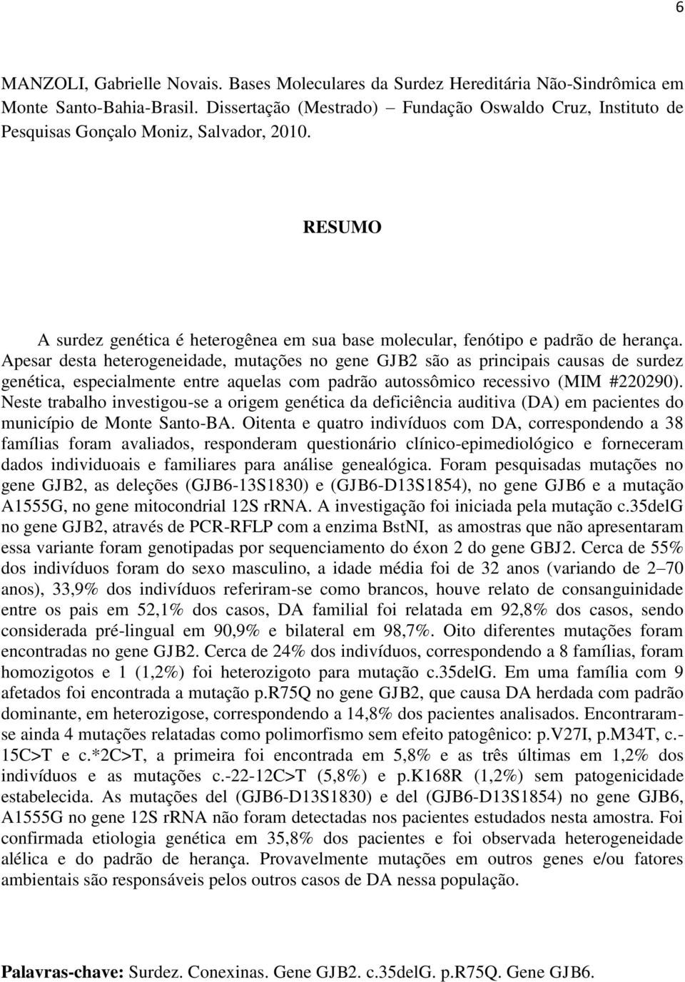 Apesar desta heterogeneidade, mutações no gene GJB2 são as principais causas de surdez genética, especialmente entre aquelas com padrão autossômico recessivo (MIM #220290).