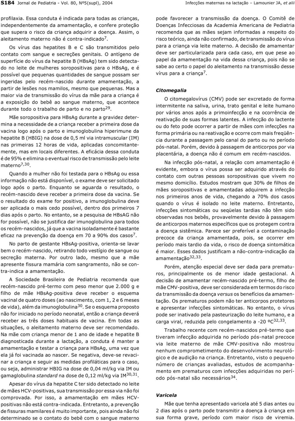 Assim, o aleitamento materno não é contra-indicado 7. Os vírus das hepatites B e C são transmitidos pelo contato com sangue e secreções genitais.