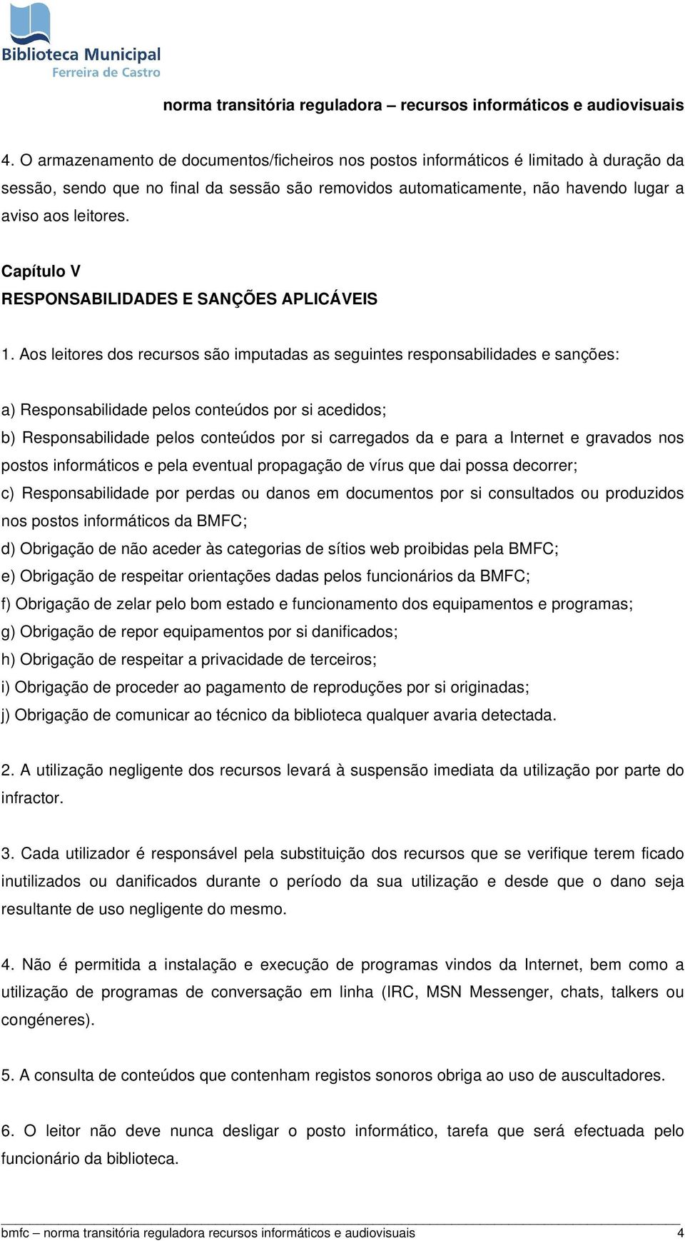 Aos leitores dos recursos são imputadas as seguintes responsabilidades e sanções: a) Responsabilidade pelos conteúdos por si acedidos; b) Responsabilidade pelos conteúdos por si carregados da e para