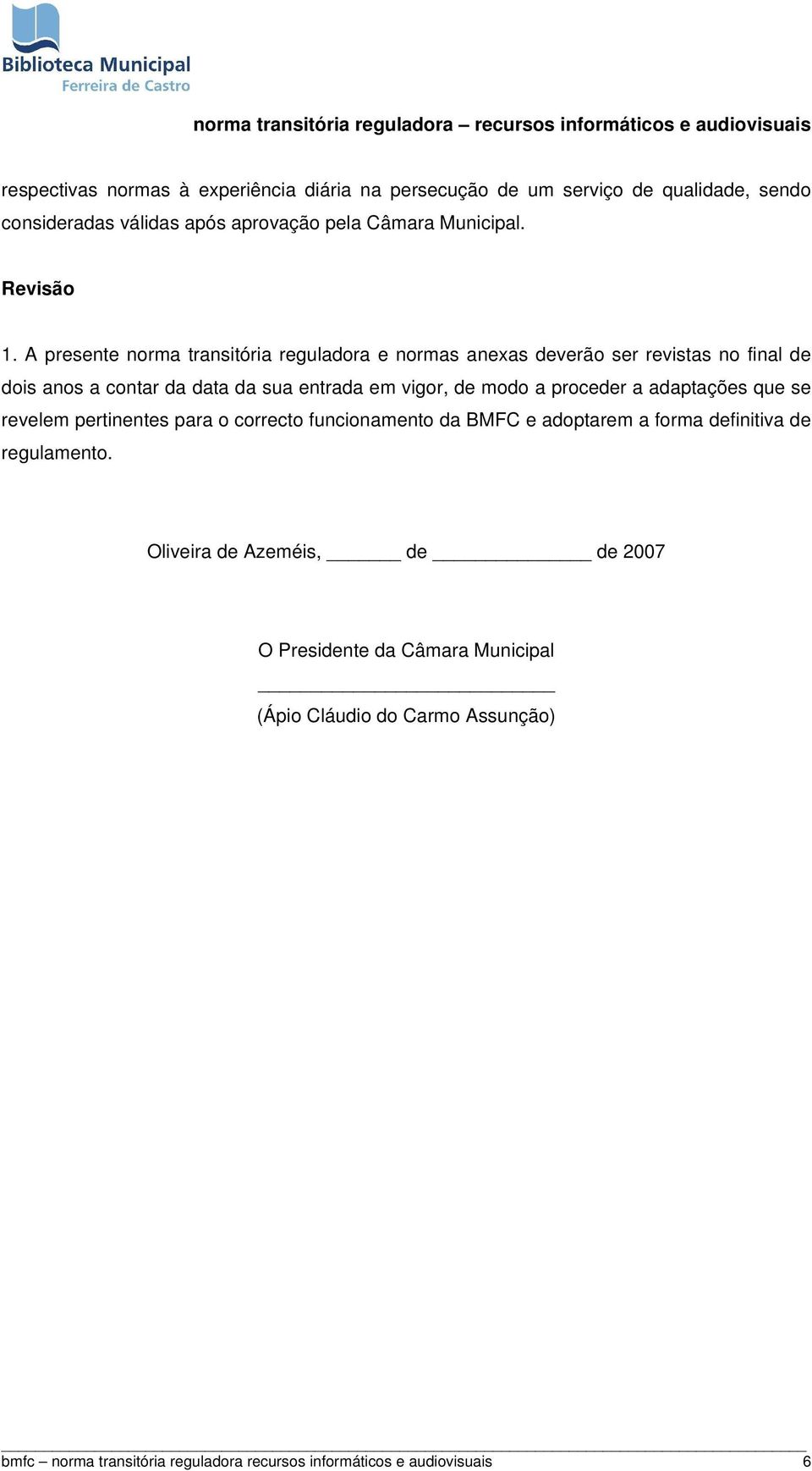 A presente norma transitória reguladora e normas anexas deverão ser revistas no final de dois anos a contar da data da sua entrada em vigor, de modo a