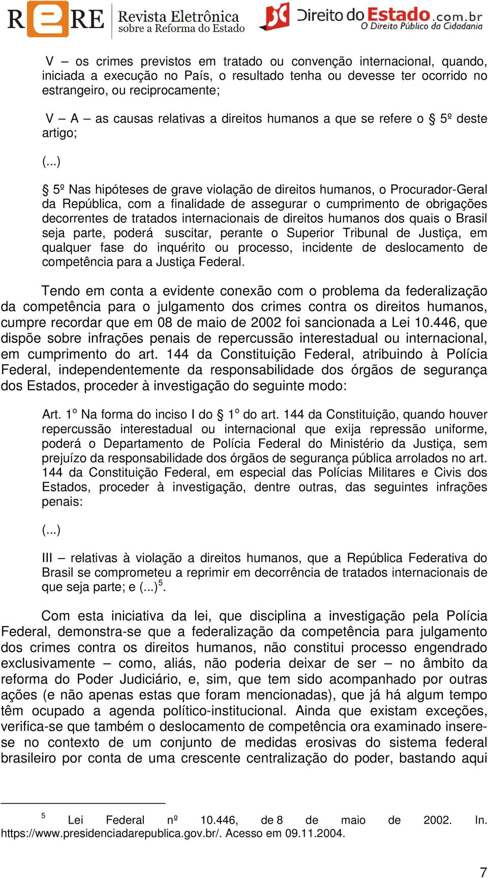 ..) 5º Nas hipóteses de grave violação de direitos humanos, o Procurador-Geral da República, com a finalidade de assegurar o cumprimento de obrigações decorrentes de tratados internacionais de