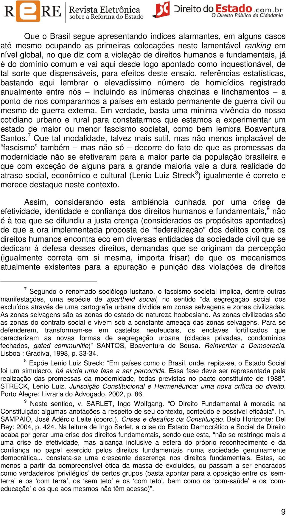 elevadíssimo número de homicídios registrado anualmente entre nós incluindo as inúmeras chacinas e linchamentos a ponto de nos compararmos a países em estado permanente de guerra civil ou mesmo de