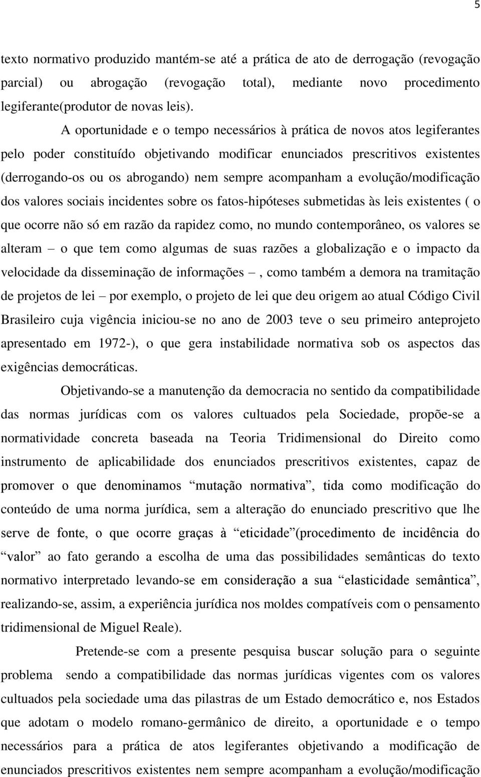 acompanham a evolução/modificação dos valores sociais incidentes sobre os fatos-hipóteses submetidas às leis existentes ( o que ocorre não só em razão da rapidez como, no mundo contemporâneo, os