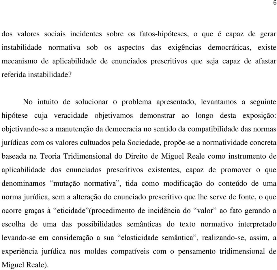 No intuito de solucionar o problema apresentado, levantamos a seguinte hipótese cuja veracidade objetivamos demonstrar ao longo desta exposição: objetivando-se a manutenção da democracia no sentido