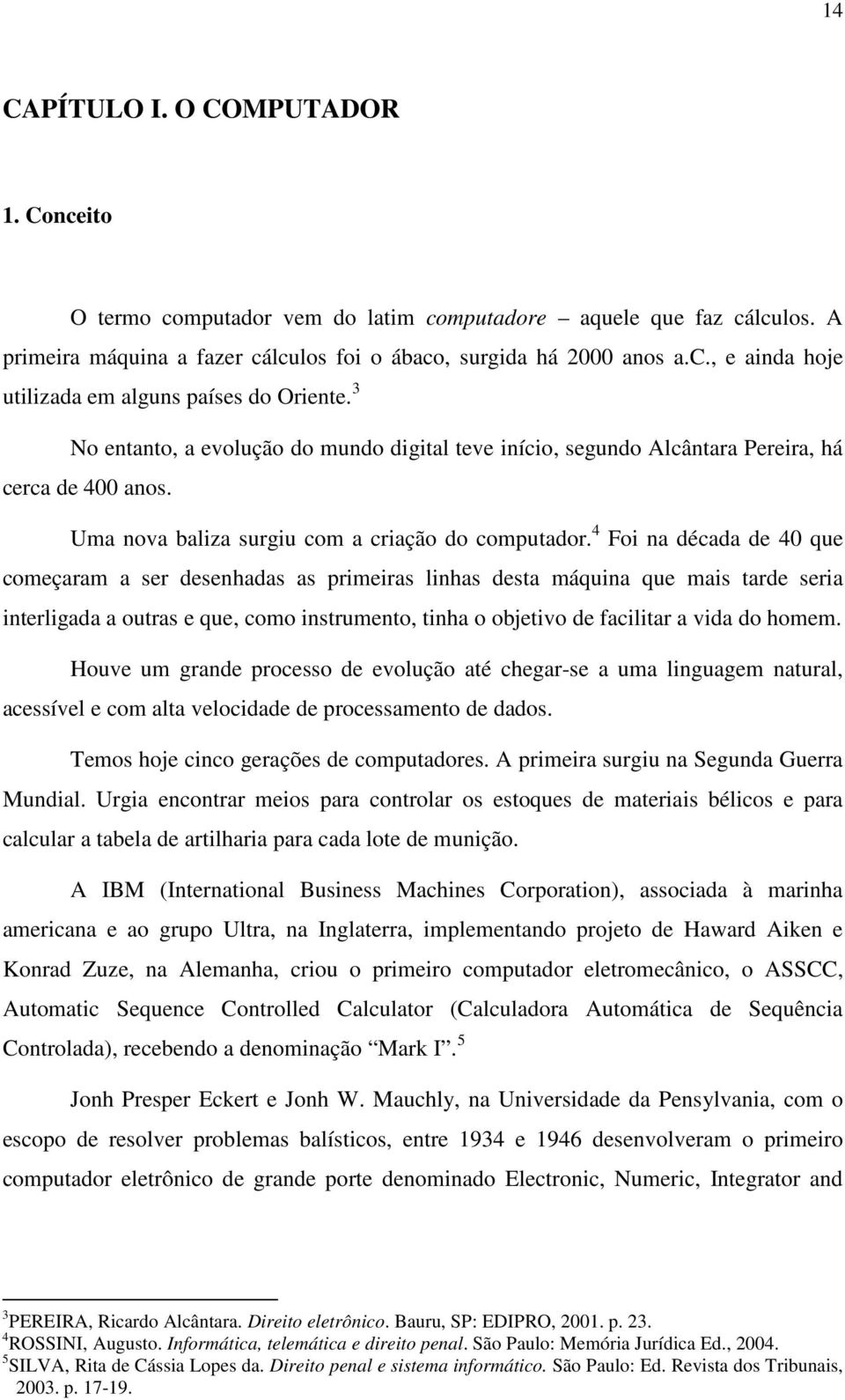 4 Foi na década de 40 que começaram a ser desenhadas as primeiras linhas desta máquina que mais tarde seria interligada a outras e que, como instrumento, tinha o objetivo de facilitar a vida do homem.