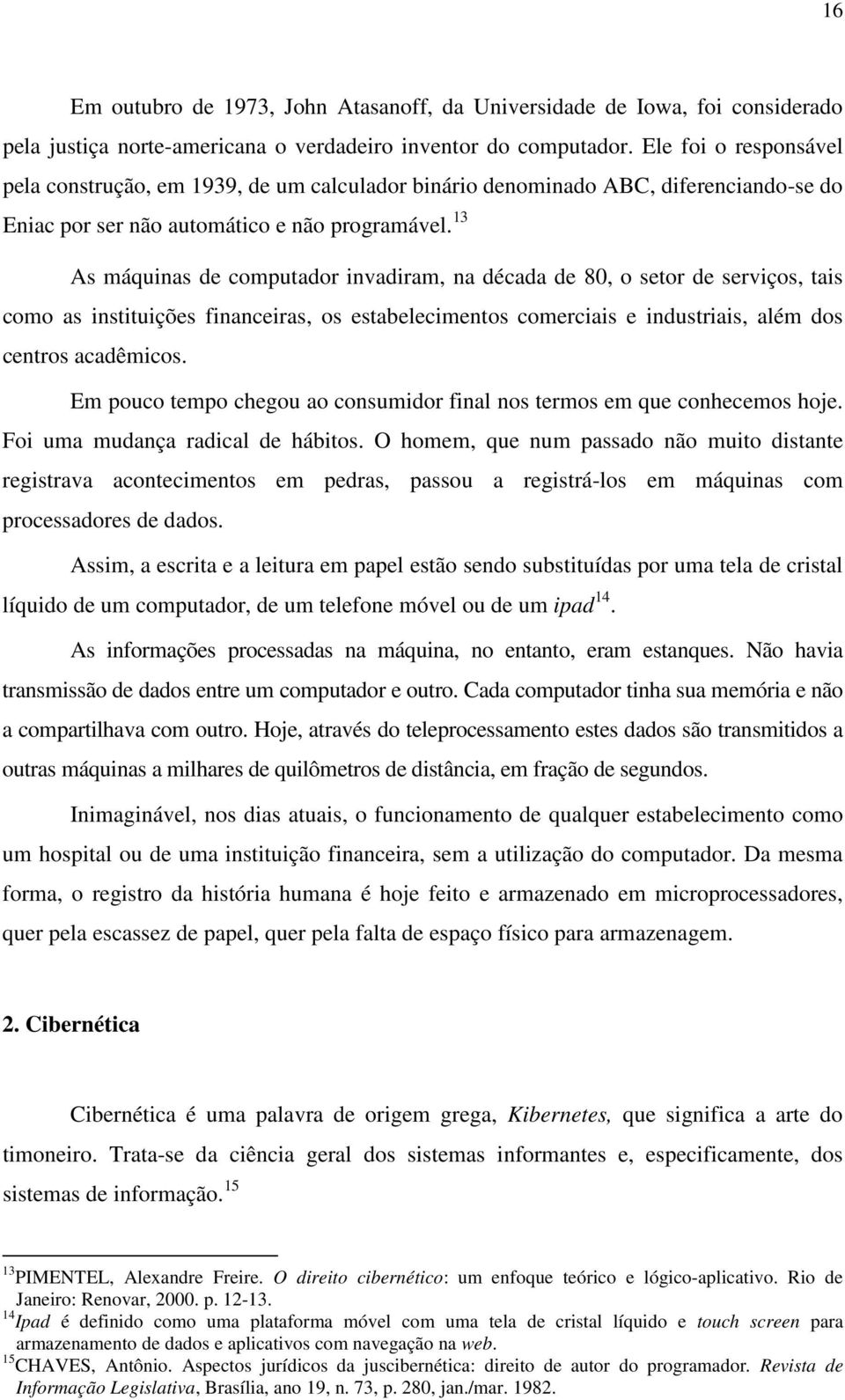 13 As máquinas de computador invadiram, na década de 80, o setor de serviços, tais como as instituições financeiras, os estabelecimentos comerciais e industriais, além dos centros acadêmicos.