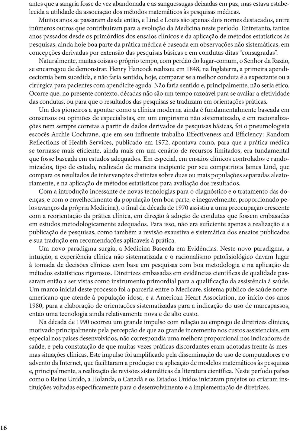 Entretanto, tantos anos passados desde os primórdios dos ensaios clínicos e da aplicação de métodos estatísticos às pesquisas, ainda hoje boa parte da prática médica é baseada em observações não