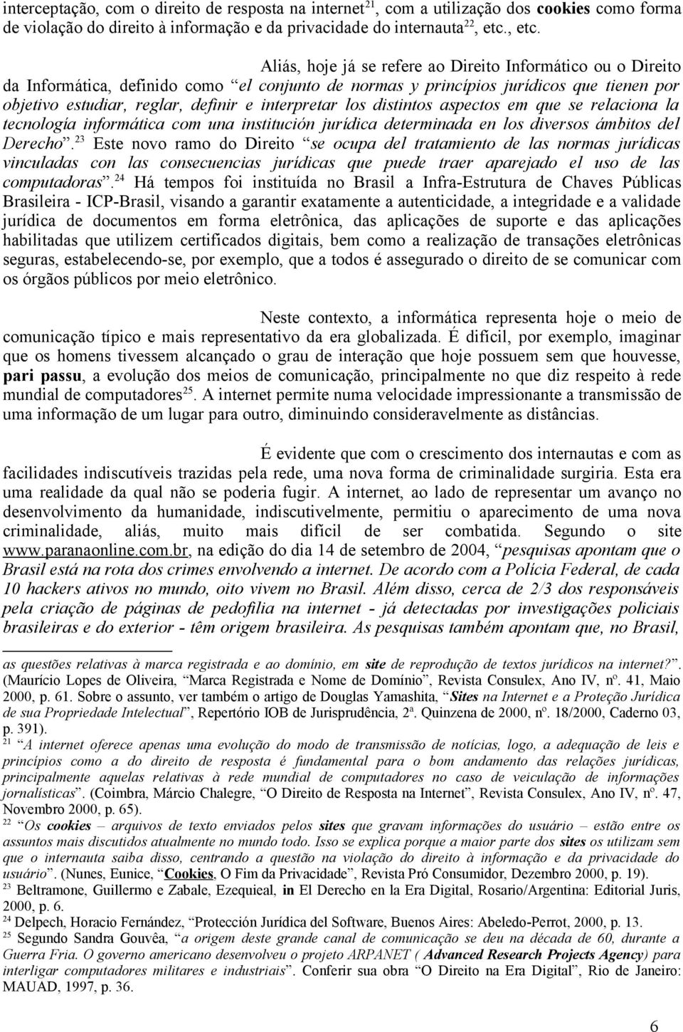 Aliás, hoje já se refere ao Direito Informático ou o Direito da Informática, definido como el conjunto de normas y princípios jurídicos que tienen por objetivo estudiar, reglar, definir e interpretar