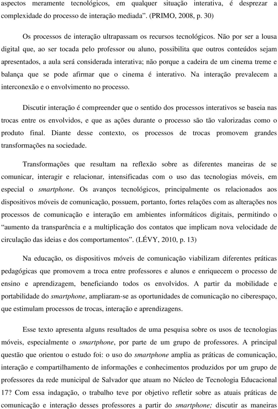 Não por ser a lousa digital que, ao ser tocada pelo professor ou aluno, possibilita que outros conteúdos sejam apresentados, a aula será considerada interativa; não porque a cadeira de um cinema