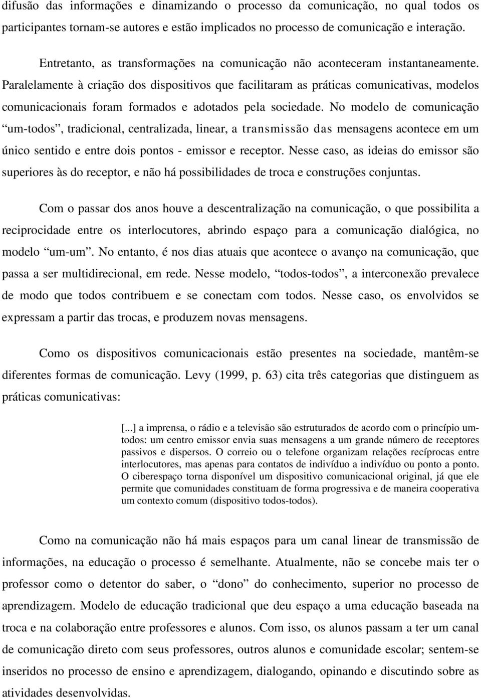 Paralelamente à criação dos dispositivos que facilitaram as práticas comunicativas, modelos comunicacionais foram formados e adotados pela sociedade.