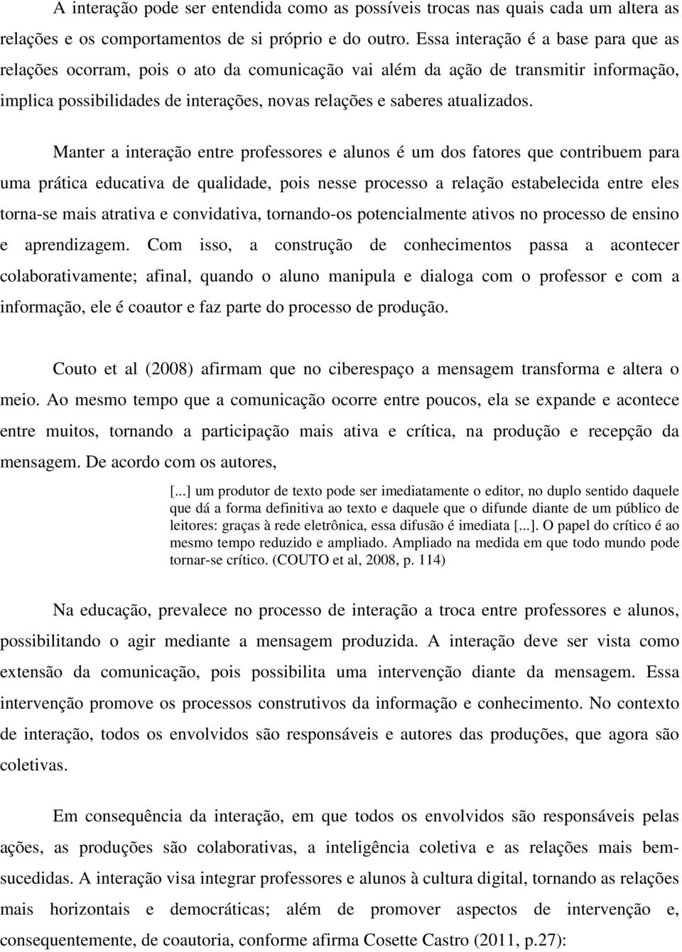 Manter a interação entre professores e alunos é um dos fatores que contribuem para uma prática educativa de qualidade, pois nesse processo a relação estabelecida entre eles torna-se mais atrativa e