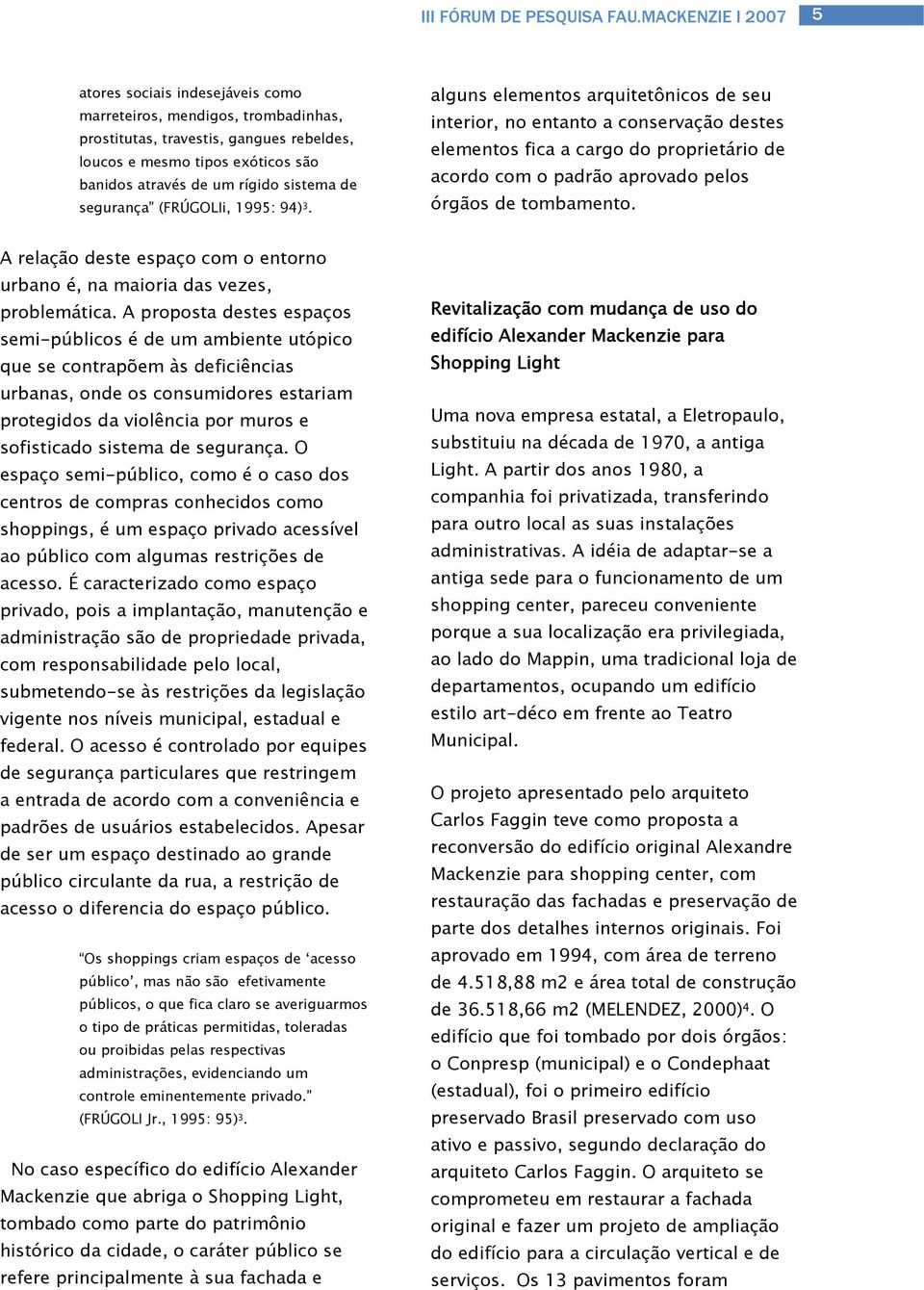 alguns elementos arquitetônicos de seu interior, no entanto a conservação destes elementos fica a cargo do proprietário de acordo com o padrão aprovado pelos órgãos de tombamento.