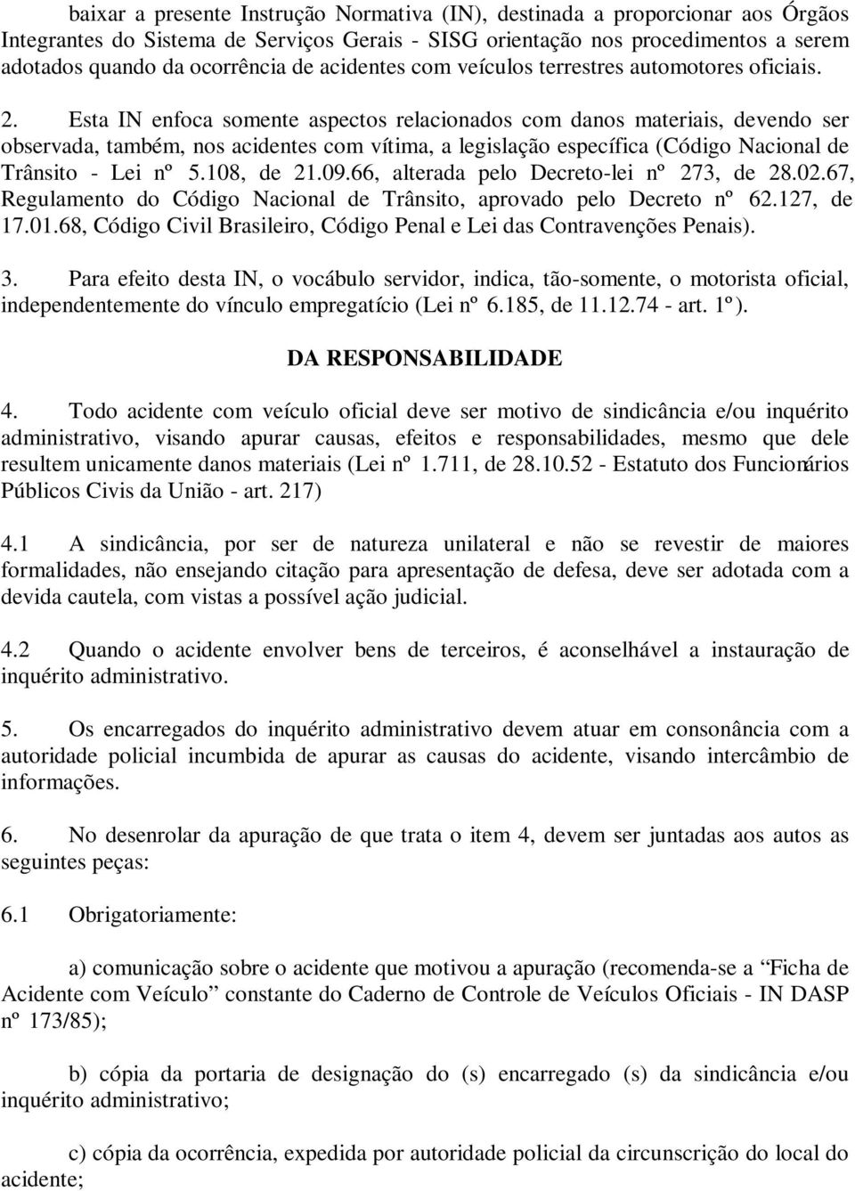 Esta IN enfoca somente aspectos relacionados com danos materiais, devendo ser observada, também, nos acidentes com vítima, a legislação específica (Código Nacional de Trânsito - Lei nº 5.108, de 21.