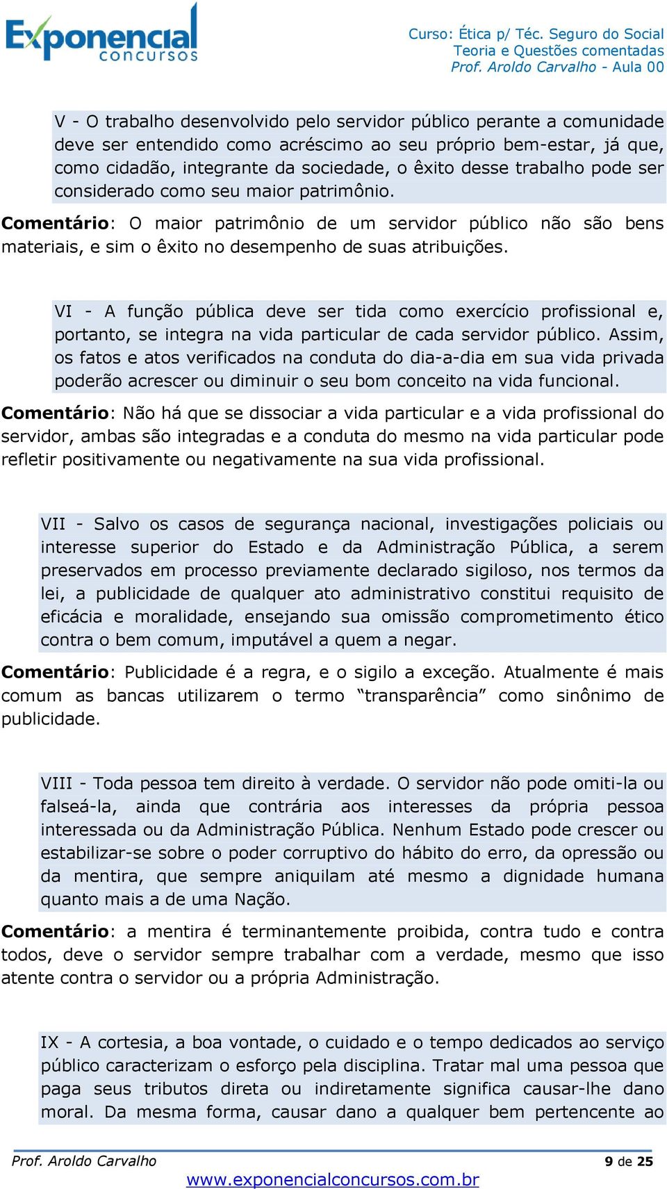 VI - A função pública deve ser tida como exercício profissional e, portanto, se integra na vida particular de cada servidor público.