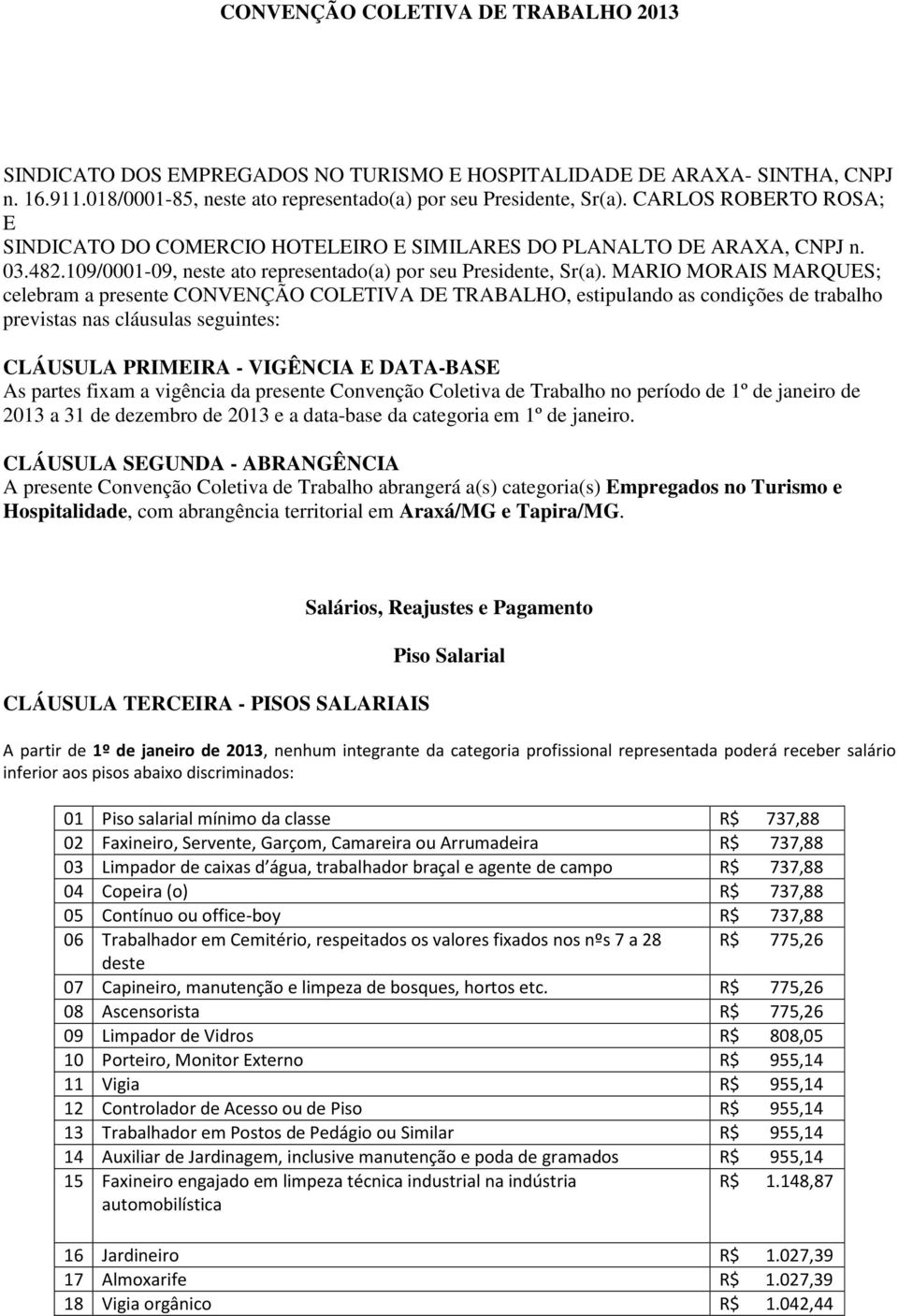 MARIO MORAIS MARQUES; celebram a presente CONVENÇÃO COLETIVA DE TRABALHO, estipulando as condições de trabalho previstas nas cláusulas seguintes: CLÁUSULA PRIMEIRA - VIGÊNCIA E DATA-BASE As partes