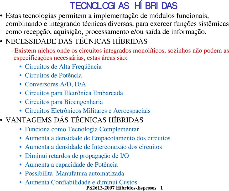 NECESSIDADE DAS TÉCNICAS HÍBRIDAS Existem nichos onde os circuitos integrados monolíticos, sozinhos não podem as especificações necessárias, estas áreas são: Circuitos de Alta Freqüência Circuitos de