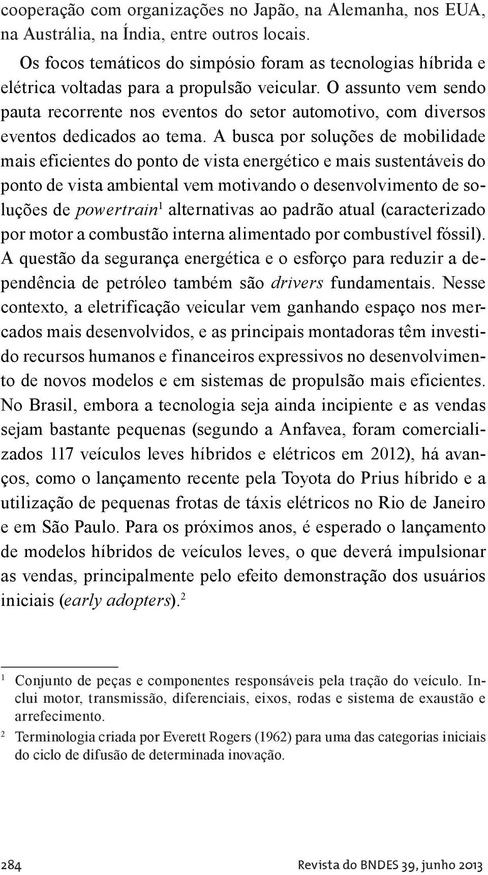 O assunto vem sendo pauta recorrente nos eventos do setor automotivo, com diversos eventos dedicados ao tema.