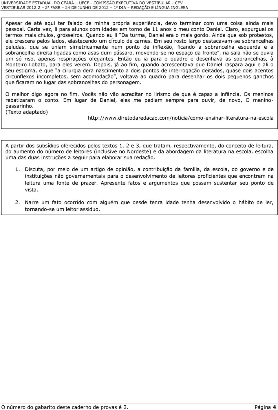 Em seu rosto largo destacavam-se sobrancelhas peludas, que se uniam simetricamente num ponto de inflexão, ficando a sobrancelha esquerda e a sobrancelha direita ligadas como asas dum pássaro,